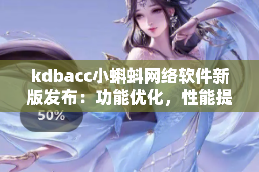 kdbacc小蝌蚪网络软件新版发布：功能优化，性能提升，体验升级