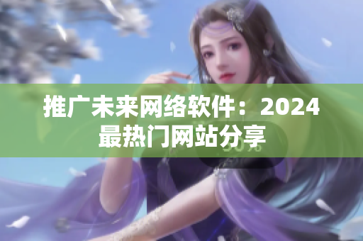 推广未来网络软件：2024最热门网站分享