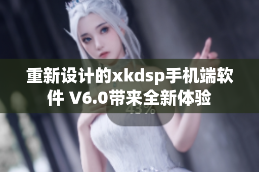 重新设计的xkdsp手机端软件 V6.0带来全新体验