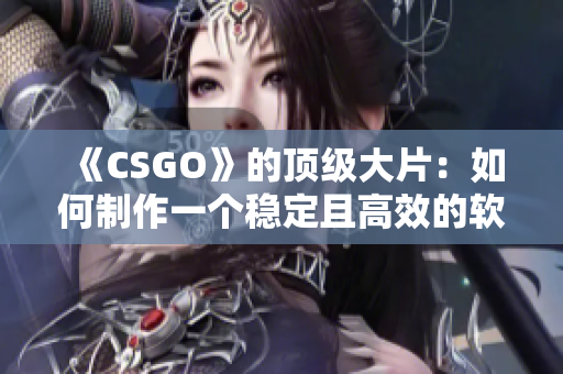 《CSGO》的顶级大片：如何制作一个稳定且高效的软件？