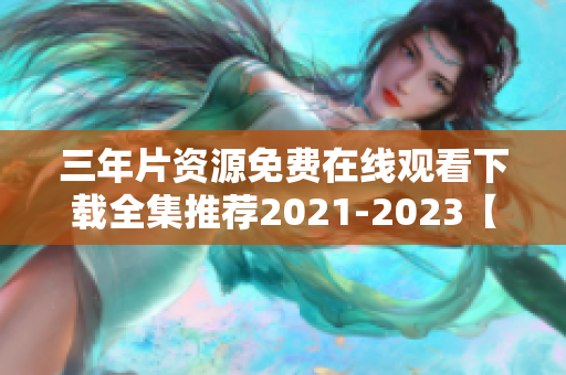 三年片资源免费在线观看下载全集推荐2021-2023【软件相关】