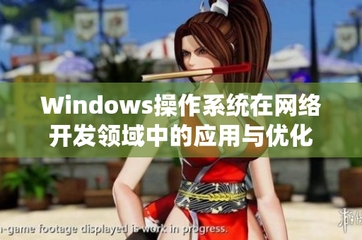 Windows操作系统在网络开发领域中的应用与优化