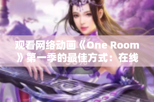 观看网络动画《One Room》第一季的最佳方式：在线播放软件推荐！