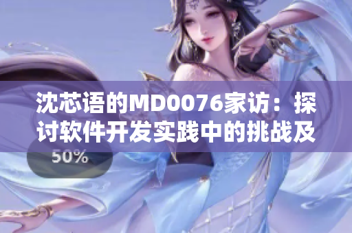 沈芯语的MD0076家访：探讨软件开发实践中的挑战及解决方案