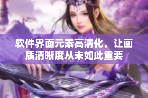 软件界面元素高清化，让画质清晰度从未如此重要