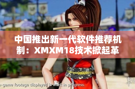 中国推出新一代软件推荐机制：XMXM18技术掀起革新风暴！