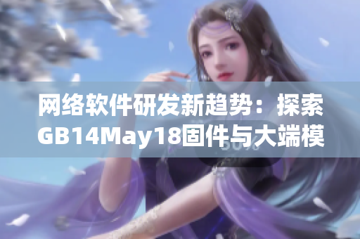 网络软件研发新趋势：探索GB14May18固件与大端模式的一体化解决方案