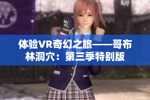 体验VR奇幻之旅——哥布林洞穴：第三季特别版