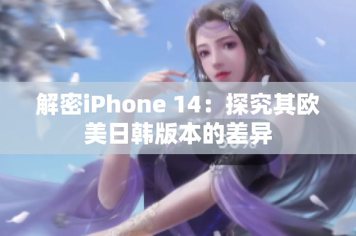 解密iPhone 14：探究其欧美日韩版本的差异