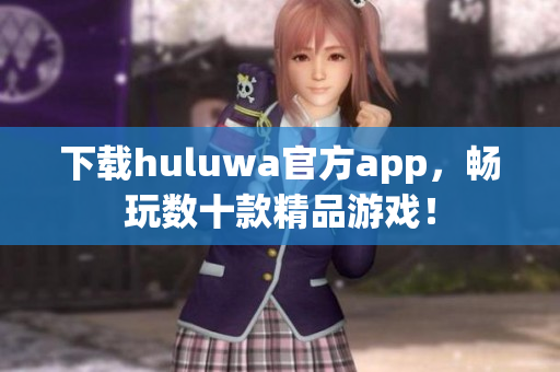 下载huluwa官方app，畅玩数十款精品游戏！