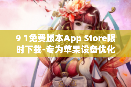 9 1免费版本App Store限时下载-专为苹果设备优化软件