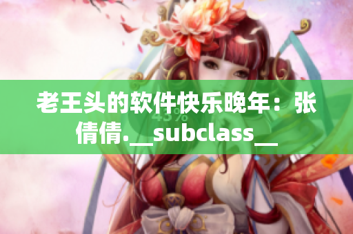 老王头的软件快乐晚年：张倩倩.__subclass__