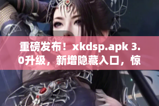 重磅发布！xkdsp.apk 3.0升级，新增隐藏入口，惊喜不断！