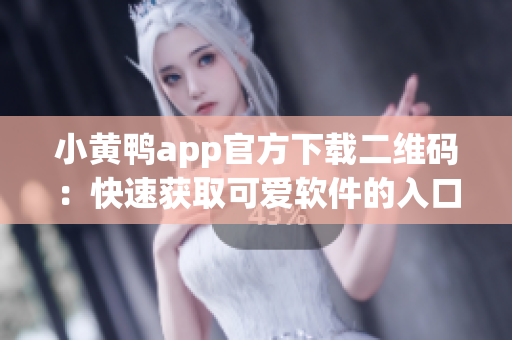 小黄鸭app官方下载二维码：快速获取可爱软件的入口助手