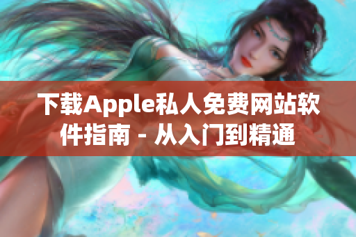 下载Apple私人免费网站软件指南 - 从入门到精通