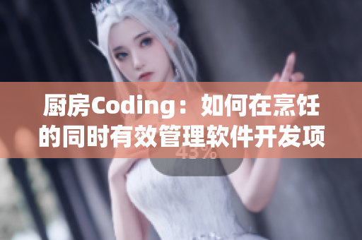 厨房Coding：如何在烹饪的同时有效管理软件开发项目？