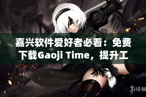 嘉兴软件爱好者必看：免费下载Gaoji Time，提升工作效率