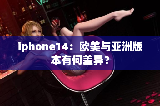 iphone14：欧美与亚洲版本有何差异？