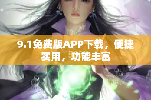 9.1免费版APP下载，便捷实用，功能丰富