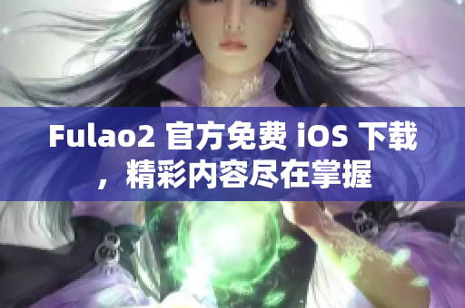 Fulao2 官方免费 iOS 下载，精彩内容尽在掌握