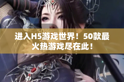 进入H5游戏世界！50款最火热游戏尽在此！