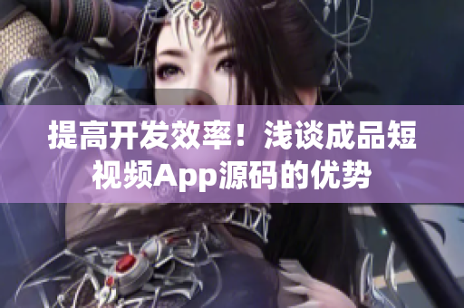 提高开发效率！浅谈成品短视频App源码的优势