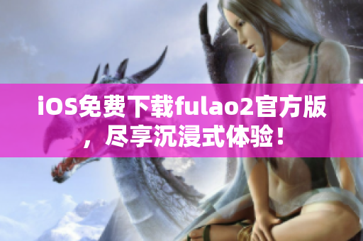 iOS免费下载fulao2官方版，尽享沉浸式体验！