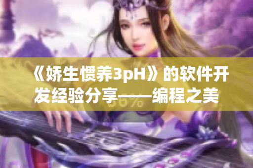 《娇生惯养3pH》的软件开发经验分享——编程之美