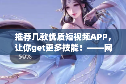 推荐几款优质短视频APP，让你get更多技能！——网络软件编辑为你精选