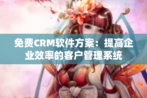 免费CRM软件方案：提高企业效率的客户管理系统