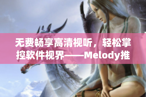 无费畅享高清视听，轻松掌控软件视界——Melody推荐