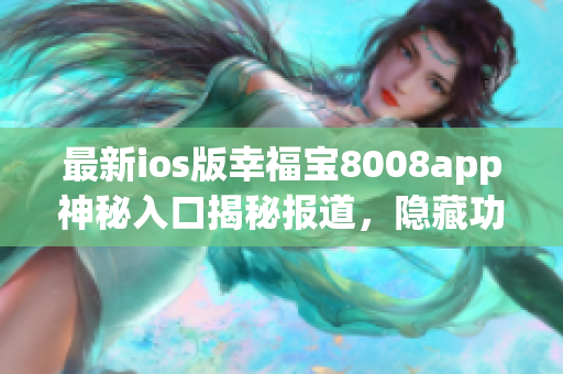 最新ios版幸福宝8008app神秘入口揭秘报道，隐藏功能曝光！