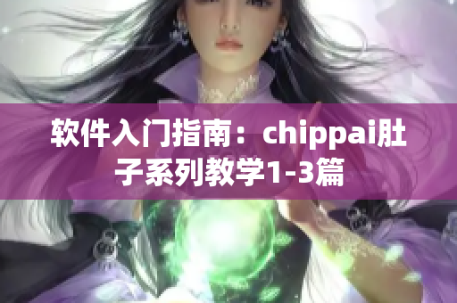 软件入门指南：chippai肚子系列教学1-3篇