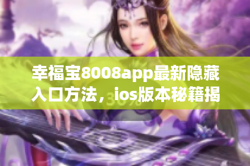 幸福宝8008app最新隐藏入口方法，ios版本秘籍揭秘