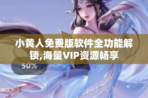 小黄人免费版软件全功能解锁,海量VIP资源畅享