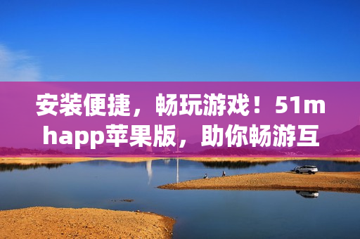 安装便捷，畅玩游戏！51mhapp苹果版，助你畅游互联网