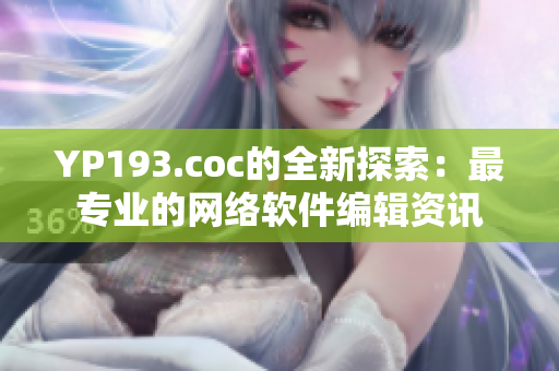 YP193.coc的全新探索：最专业的网络软件编辑资讯