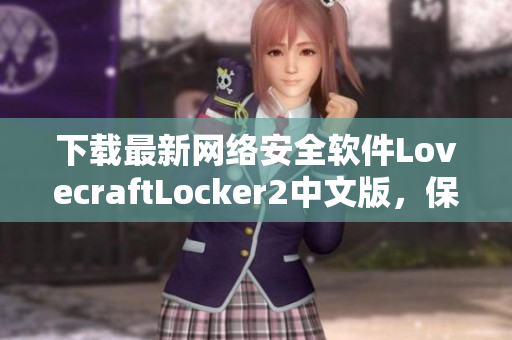 下载最新网络安全软件LovecraftLocker2中文版，保障您的数据安全和隐私!