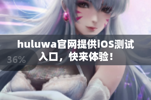 huluwa官网提供iOS测试入口，快来体验！