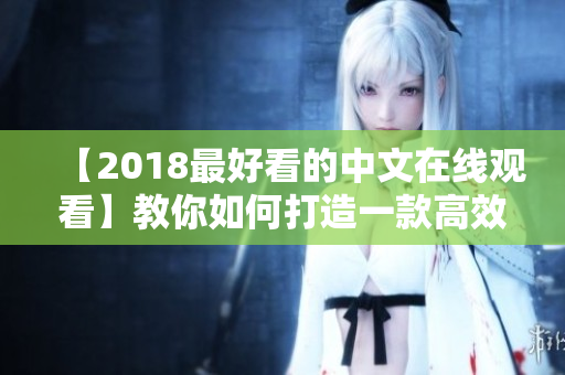 【2018最好看的中文在线观看】教你如何打造一款高效网络软件