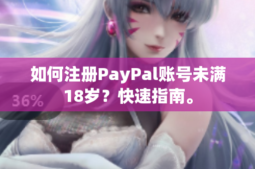 如何注册PayPal账号未满18岁？快速指南。