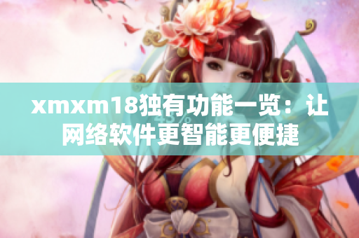 xmxm18独有功能一览：让网络软件更智能更便捷