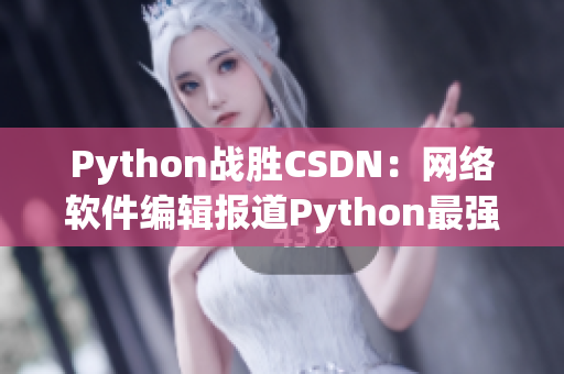 Python战胜CSDN：网络软件编辑报道Python最强优势