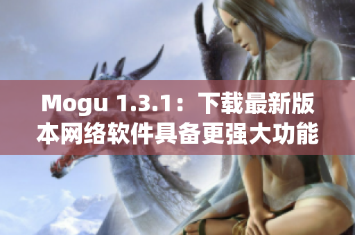 Mogu 1.3.1：下载最新版本网络软件具备更强大功能