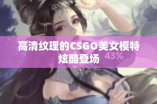 高清纹理的CSGO美女模特炫酷登场