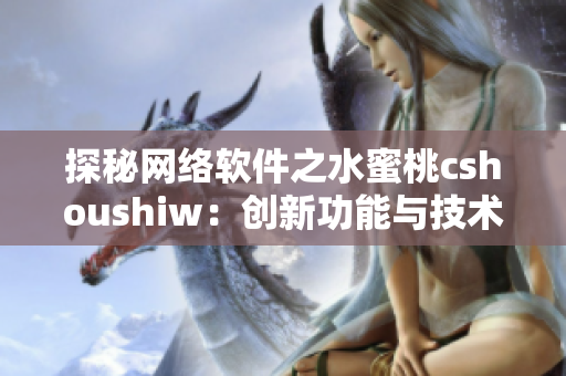 探秘网络软件之水蜜桃cshoushiw：创新功能与技术实现