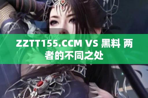 ZZTT155.CCM VS 黑料 两者的不同之处