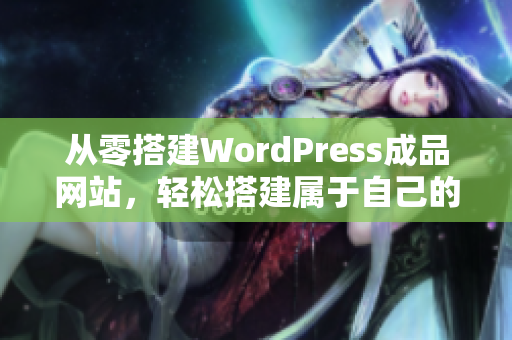 从零搭建WordPress成品网站，轻松搭建属于自己的网站