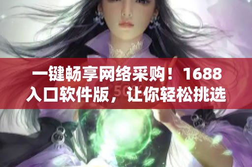 一键畅享网络采购！1688入口软件版，让你轻松挑选优质商品