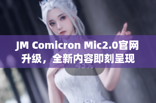 JM Comicron Mic2.0官网升级，全新内容即刻呈现